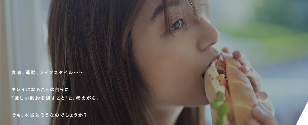 食事、運動、ライフスタイル……キレイになることは自らに厳しい制約を課すことと、考えがち。でも、本当にそうなのでしょうか？