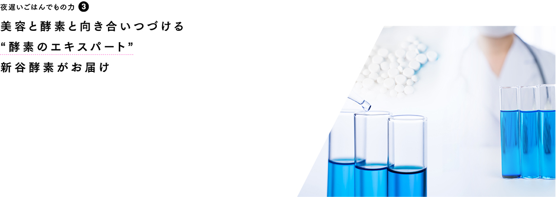夜遅いごはんでもの力❸ 美容と酵素と向き合い続ける“酵素のエキスパと”新谷酵素がお届け
