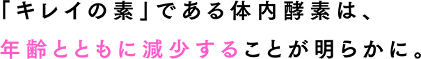 「キレイの素」である体内酵素は、年齢ともに減少することが明らかに。