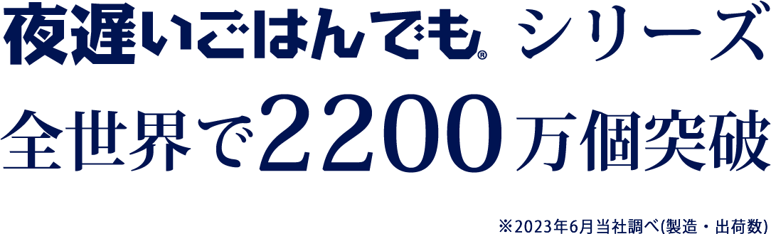 夜遅いごはんでもシリーズ 全世界で1900万個突破 ※2020年6月現在当社調べ
